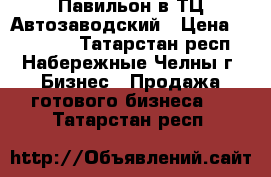 Павильон в ТЦ Автозаводский › Цена ­ 680 000 - Татарстан респ., Набережные Челны г. Бизнес » Продажа готового бизнеса   . Татарстан респ.